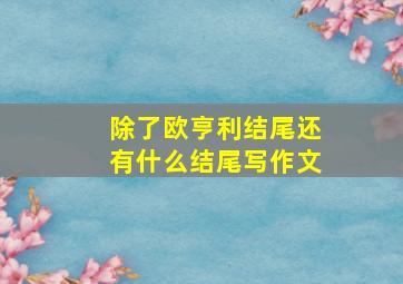 除了欧亨利结尾还有什么结尾写作文