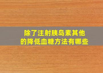 除了注射胰岛素其他的降低血糖方法有哪些