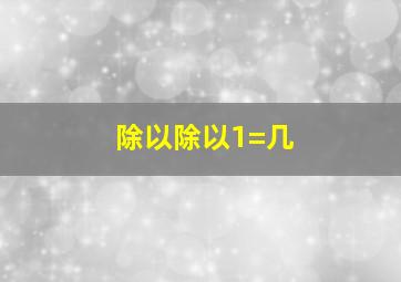 除以除以1=几