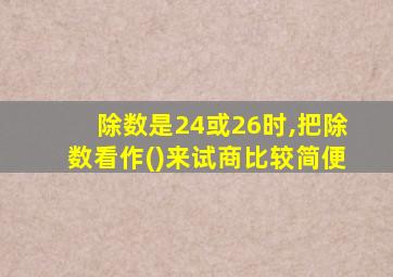 除数是24或26时,把除数看作()来试商比较简便