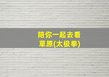 陪你一起去看草原(太极拳)