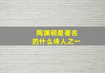 陶渊明是著名的什么诗人之一