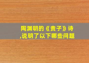 陶渊明的《责子》诗,说明了以下哪些问题