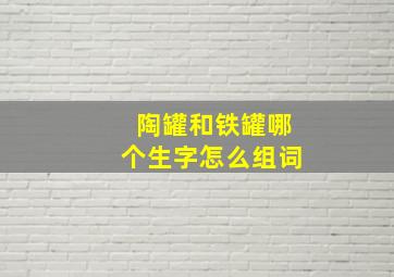 陶罐和铁罐哪个生字怎么组词