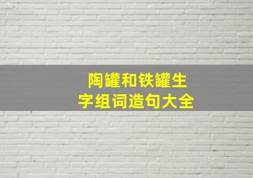 陶罐和铁罐生字组词造句大全