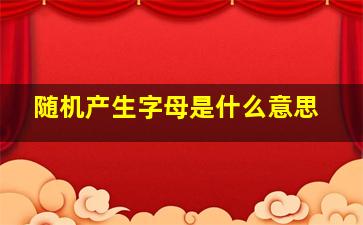 随机产生字母是什么意思