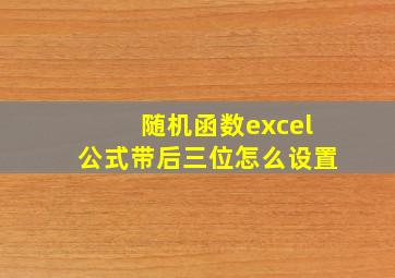 随机函数excel公式带后三位怎么设置