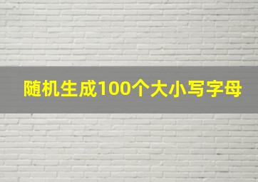 随机生成100个大小写字母