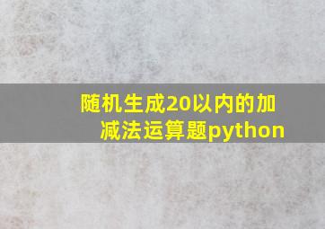 随机生成20以内的加减法运算题python