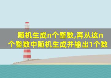 随机生成n个整数,再从这n个整数中随机生成并输出1个数