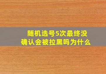 随机选号5次最终没确认会被拉黑吗为什么