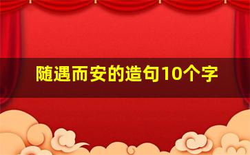 随遇而安的造句10个字