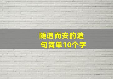 随遇而安的造句简单10个字