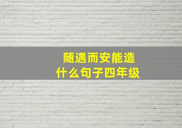 随遇而安能造什么句子四年级