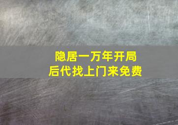 隐居一万年开局后代找上门来免费