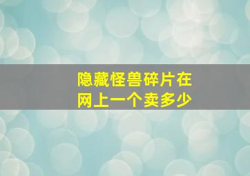 隐藏怪兽碎片在网上一个卖多少