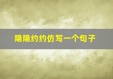 隐隐约约仿写一个句子