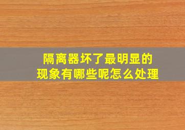 隔离器坏了最明显的现象有哪些呢怎么处理