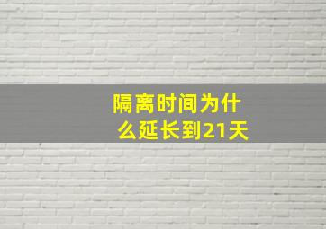 隔离时间为什么延长到21天