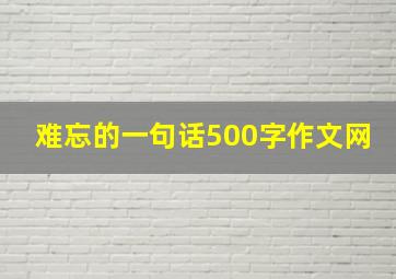 难忘的一句话500字作文网