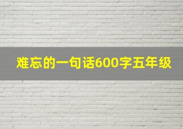 难忘的一句话600字五年级