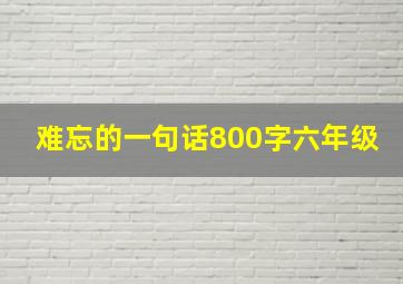 难忘的一句话800字六年级