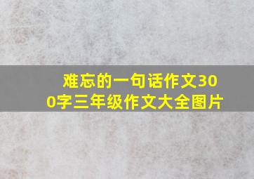 难忘的一句话作文300字三年级作文大全图片