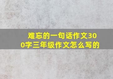 难忘的一句话作文300字三年级作文怎么写的