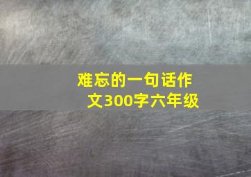 难忘的一句话作文300字六年级