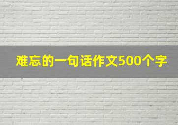 难忘的一句话作文500个字