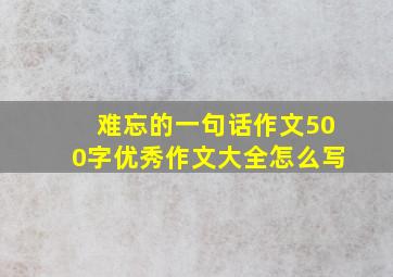 难忘的一句话作文500字优秀作文大全怎么写