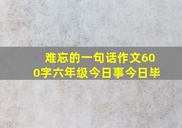 难忘的一句话作文600字六年级今日事今日毕