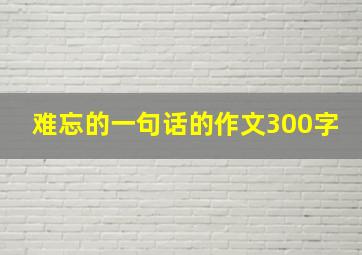 难忘的一句话的作文300字