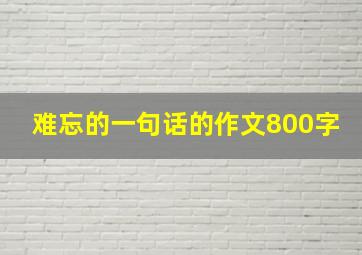 难忘的一句话的作文800字