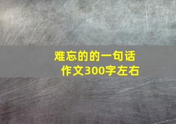 难忘的的一句话作文300字左右