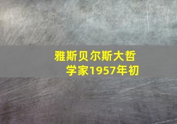 雅斯贝尔斯大哲学家1957年初