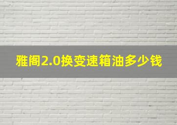 雅阁2.0换变速箱油多少钱