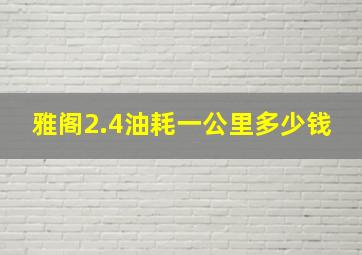 雅阁2.4油耗一公里多少钱