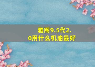 雅阁9.5代2.0用什么机油最好