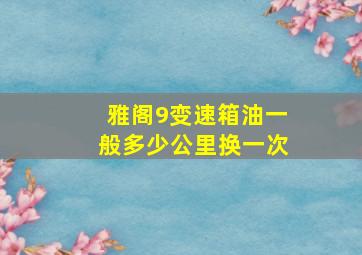 雅阁9变速箱油一般多少公里换一次