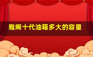 雅阁十代油箱多大的容量