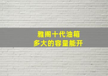 雅阁十代油箱多大的容量能开