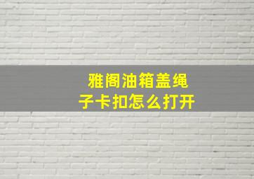 雅阁油箱盖绳子卡扣怎么打开