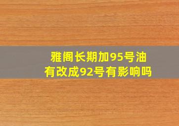 雅阁长期加95号油有改成92号有影响吗