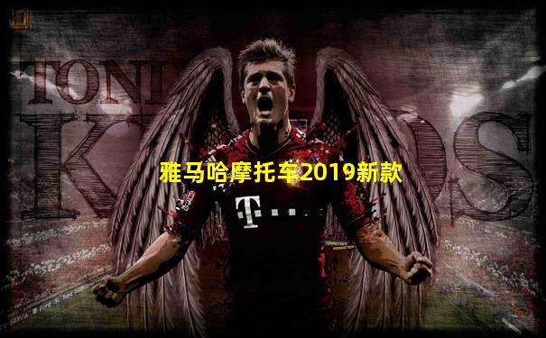 雅马哈摩托车2019新款