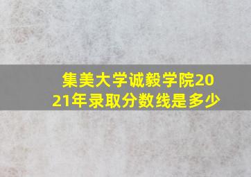 集美大学诚毅学院2021年录取分数线是多少