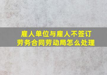 雇人单位与雇人不签订劳务合同劳动局怎么处理