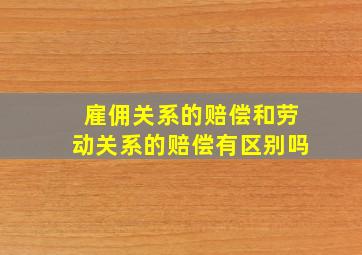 雇佣关系的赔偿和劳动关系的赔偿有区别吗