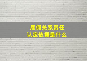 雇佣关系责任认定依据是什么