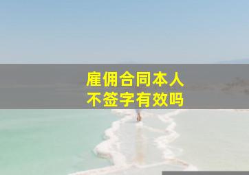 雇佣合同本人不签字有效吗